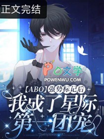 被强制标记后我成了星际第一团宠[ABO]被强制标记后我成了星际第一团宠[ABO]