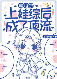 带祖宗上娃综后成了顶流带祖宗上娃综后成了顶流